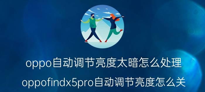 oppo自动调节亮度太暗怎么处理 oppofindx5pro自动调节亮度怎么关？